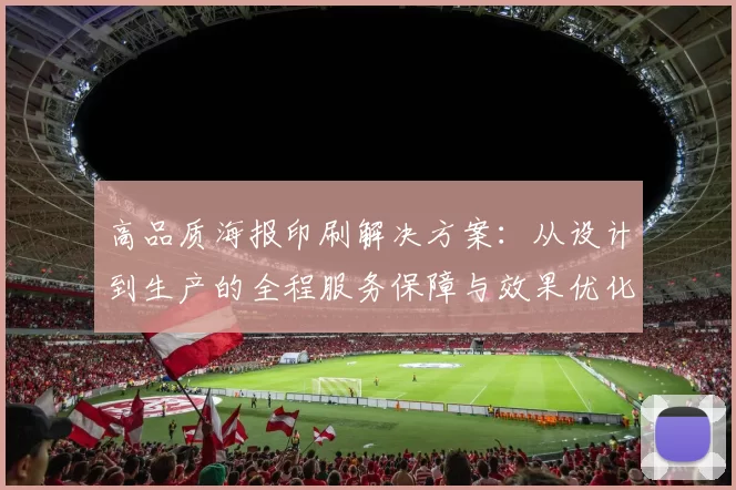 高品质海报印刷解决方案：从设计到生产的全程服务保障与效果优化