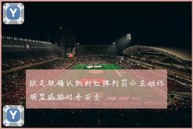 欧足联确认凯利红牌判罚公正动作明显威胁对手安全