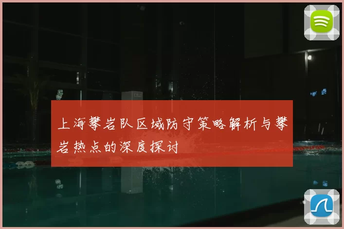 上海攀岩队区域防守策略解析与攀岩热点的深度探讨