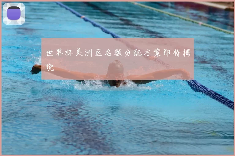 世界杯美洲区名额分配方案即将揭晓