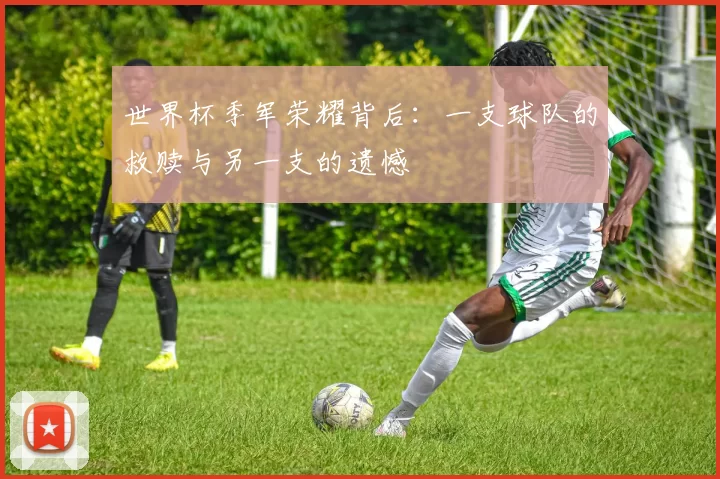 世界杯季军荣耀背后：一支球队的救赎与另一支的遗憾