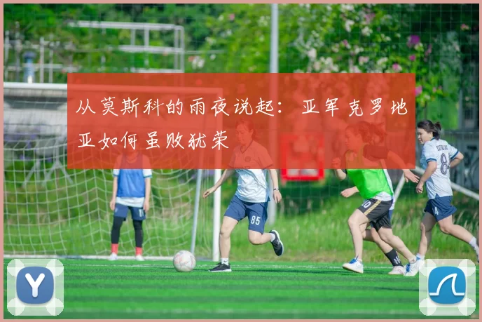 从莫斯科的雨夜说起:亚军克罗地亚如何虽败犹荣