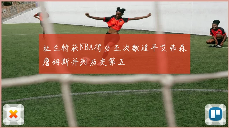 杜兰特获NBA得分王次数追平艾弗森詹姆斯并列历史第五