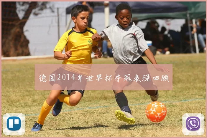 德国2014年世界杯夺冠表现回顾