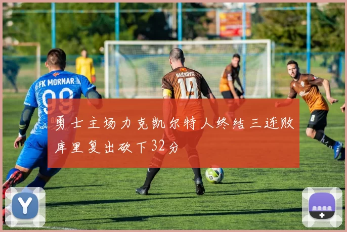 勇士主场力克凯尔特人终结三连败库里复出砍下32分