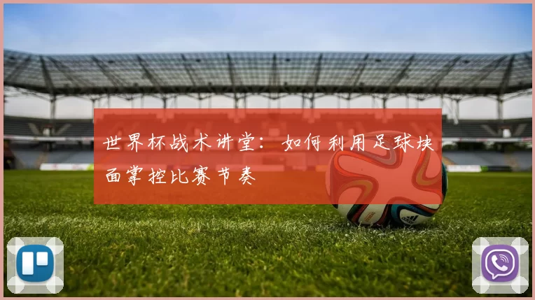 世界杯战术讲堂：如何利用足球块面掌控比赛节奏