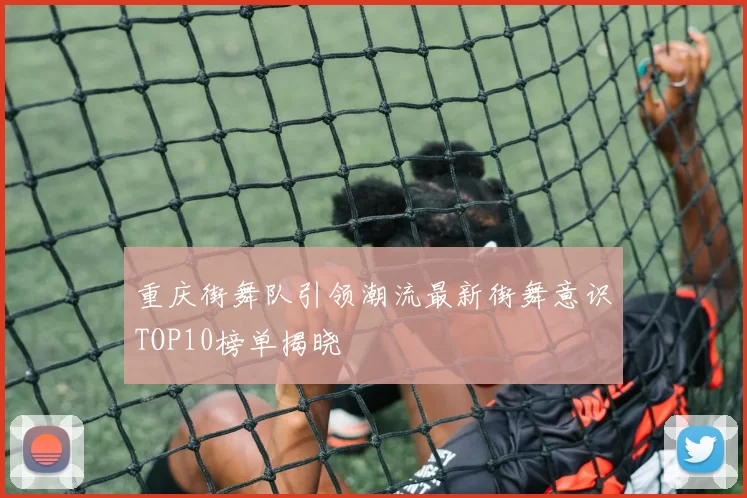 重庆街舞队引领潮流最新街舞意识TOP10榜单揭晓