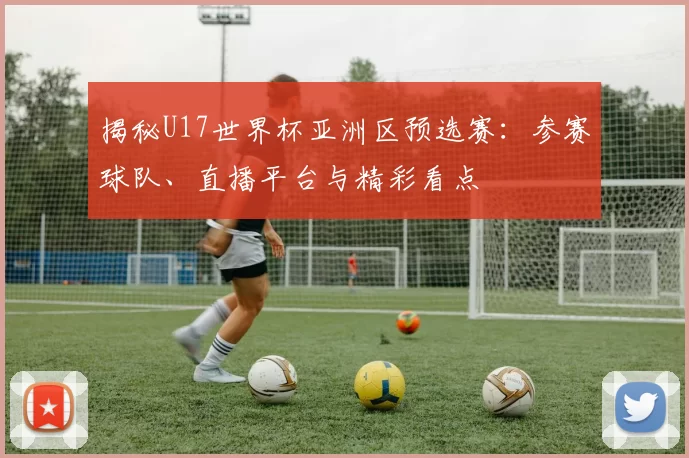 揭秘U17世界杯亚洲区预选赛:参赛球队、直播平台与精彩看点