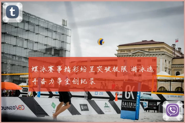 蝶泳赛事精彩纷呈突破极限 游泳选手奋力争金创纪录