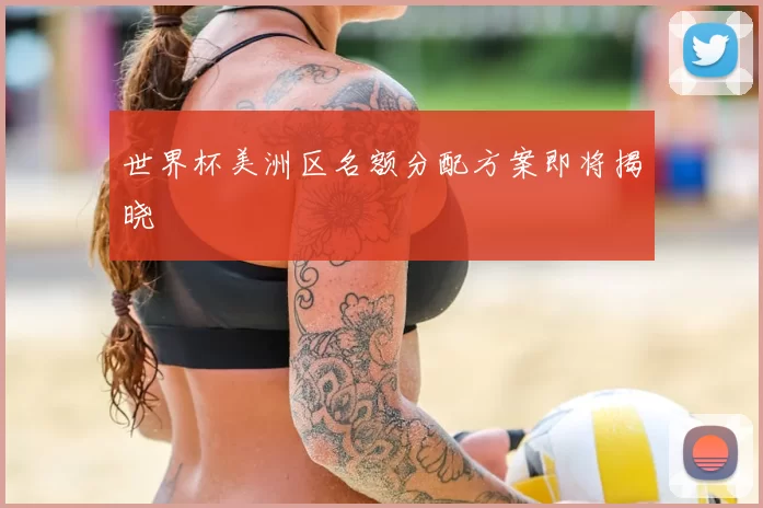 世界杯美洲区名额分配方案即将揭晓