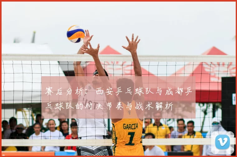赛后分析：西安乒乓球队与成都乒乓球队的对决节奏与战术解析