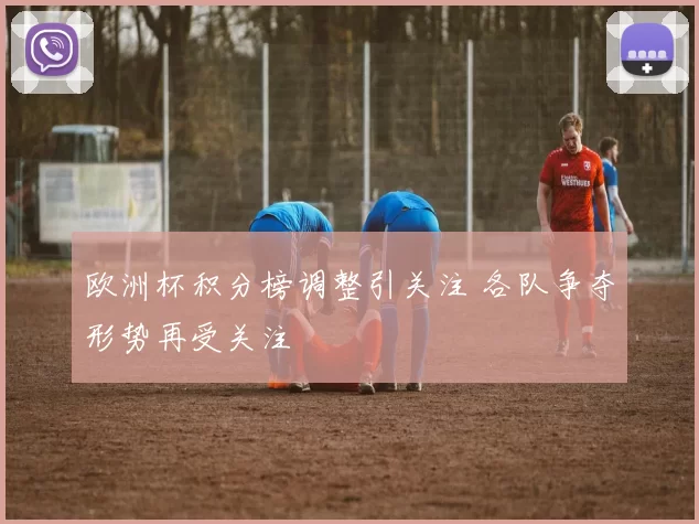 欧洲杯积分榜调整引关注 各队争夺形势再受关注
