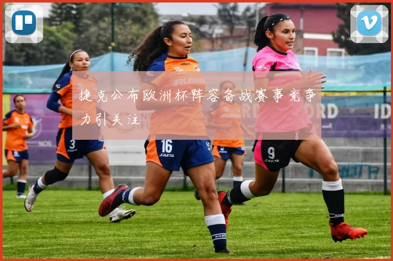 捷克公布欧洲杯阵容备战赛事竞争力引关注