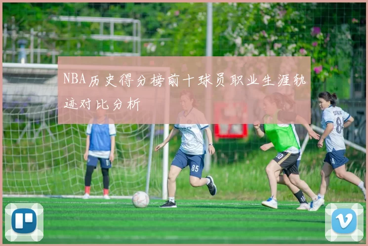 NBA历史得分榜前十球员职业生涯轨迹对比分析