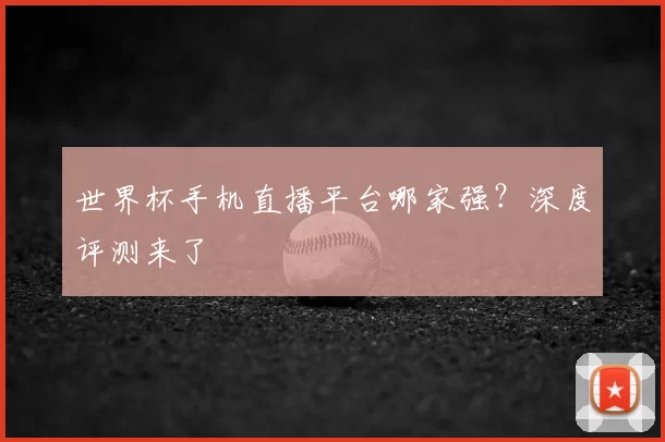 世界杯手机直播平台哪家强?深度评测来了