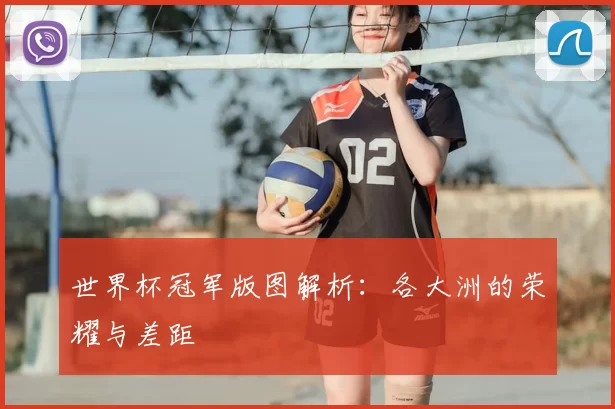 世界杯冠军版图解析:各大洲的荣耀与差距