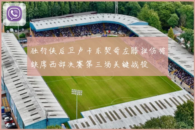 独行侠后卫卢卡东契奇左膝扭伤将缺席西部决赛第三场关键战役