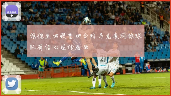 佩德里回顾首回合对马竞表现称球队有信心逆转局面