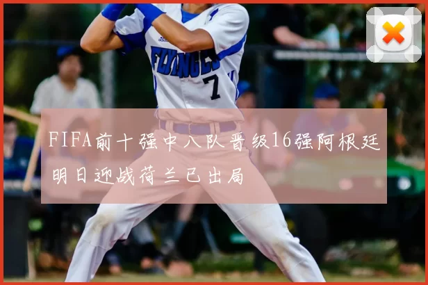 FIFA前十强中八队晋级16强阿根廷明日迎战荷兰已出局