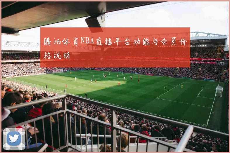 腾讯体育NBA直播平台功能与会员价格说明