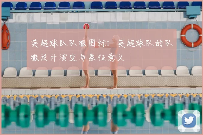 英超球队队徽图标：英超球队的队徽设计演变与象征意义