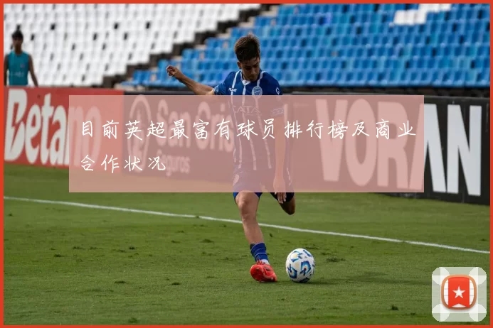 目前英超最富有球员排行榜及商业合作状况