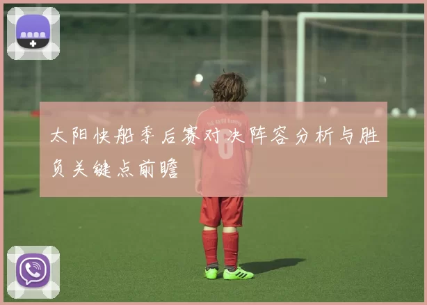 太阳快船季后赛对决阵容分析与胜负关键点前瞻