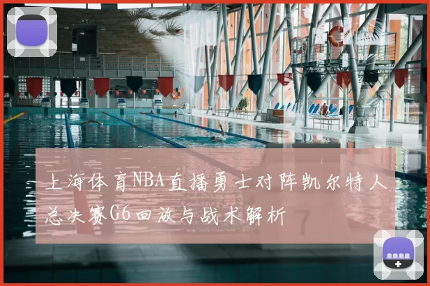 上海体育NBA直播勇士对阵凯尔特人总决赛G6回放与战术解析