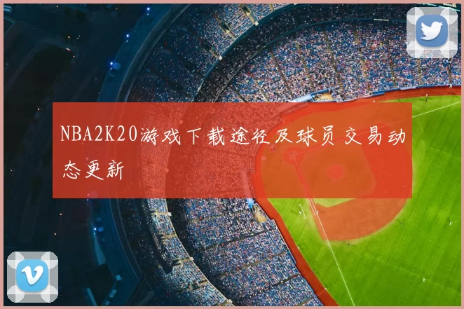 NBA2K20游戏下载途径及球员交易动态更新
