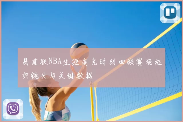 易建联NBA生涯高光时刻回顾赛场经典镜头与关键数据