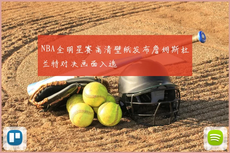 NBA全明星赛高清壁纸发布詹姆斯杜兰特对决画面入选