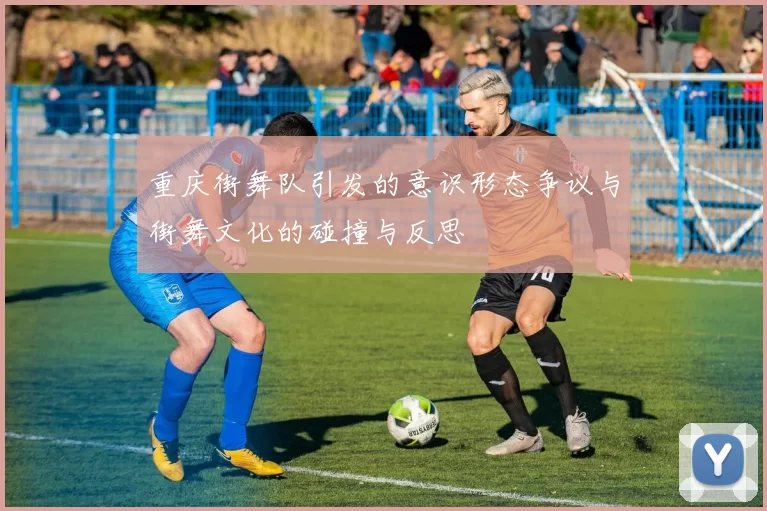 重庆街舞队引发的意识形态争议与街舞文化的碰撞与反思