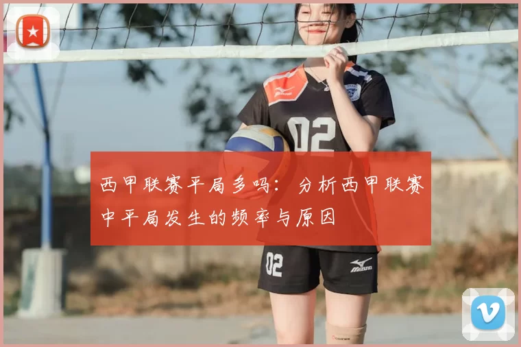 西甲联赛平局多吗：分析西甲联赛中平局发生的频率与原因