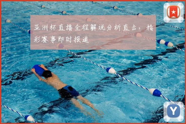 亚洲杯直播全程解说分析直击，精彩赛事即时报道
