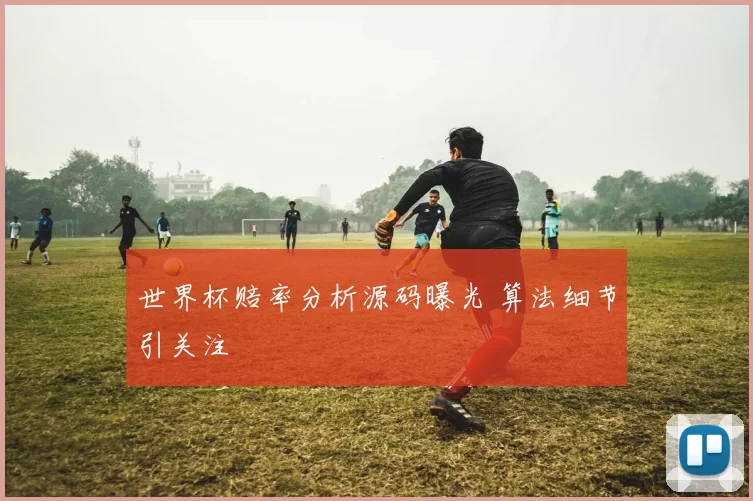 世界杯赔率分析源码曝光 算法细节引关注