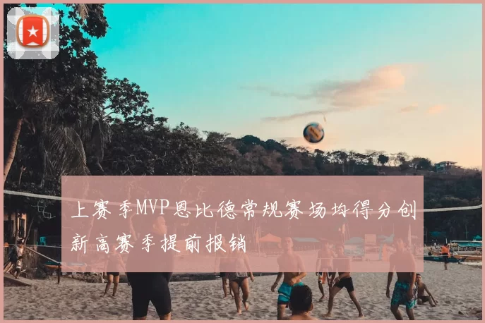 上赛季MVP恩比德常规赛场均得分创新高赛季提前报销