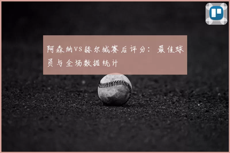 阿森纳vs赫尔城赛后评分:最佳球员与全场数据统计
