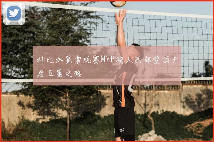 科比加冕常规赛MVP湖人西部登顶开启卫冕之路