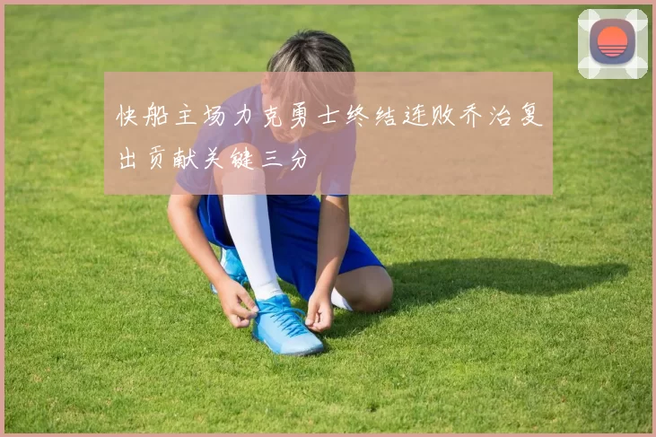 快船主场力克勇士终结连败乔治复出贡献关键三分