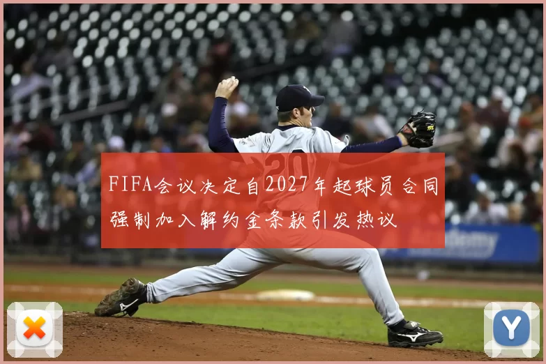 FIFA会议决定自2027年起球员合同强制加入解约金条款引发热议