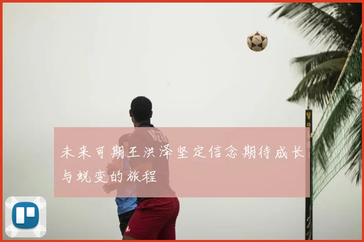 未来可期王洪泽坚定信念期待成长与蜕变的旅程