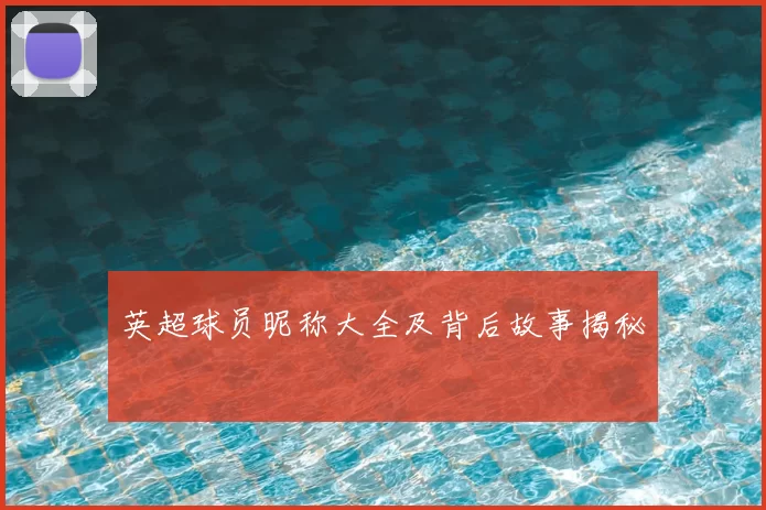 英超球员昵称大全及背后故事揭秘