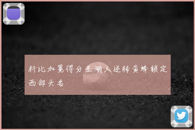 科比加冕得分王湖人逆转黄蜂锁定西部头名