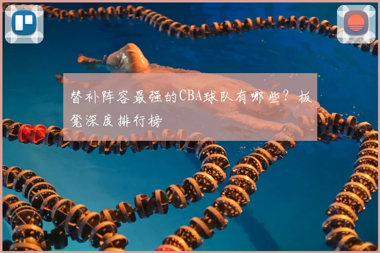 替补阵容最强的CBA球队有哪些？板凳深度排行榜