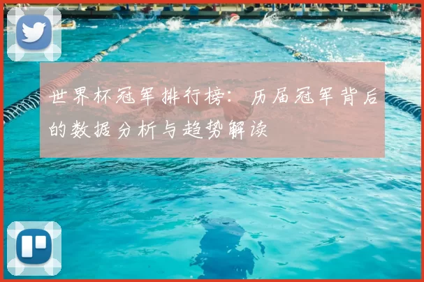 世界杯冠军排行榜:历届冠军背后的数据分析与趋势解读