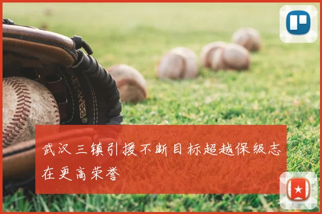 武汉三镇引援不断目标超越保级志在更高荣誉