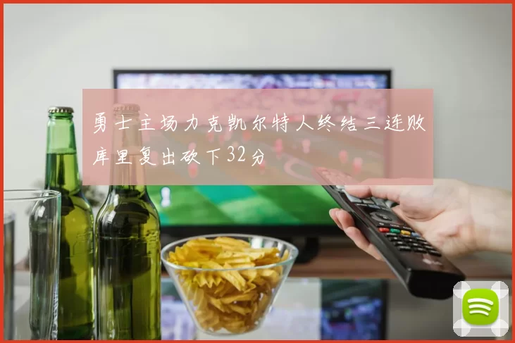 勇士主场力克凯尔特人终结三连败库里复出砍下32分
