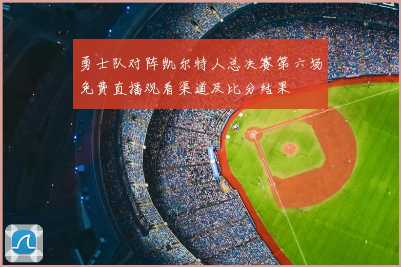 勇士队对阵凯尔特人总决赛第六场免费直播观看渠道及比分结果