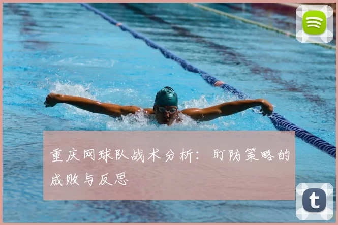 重庆网球队战术分析：盯防策略的成败与反思