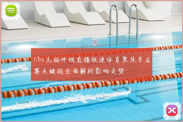 nba无插件线直播极速体育聚焦季后赛关键战全面解析影响走势
